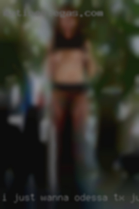 I just wanna Fuck Odessa, TX just to fuck & get a Fuck.